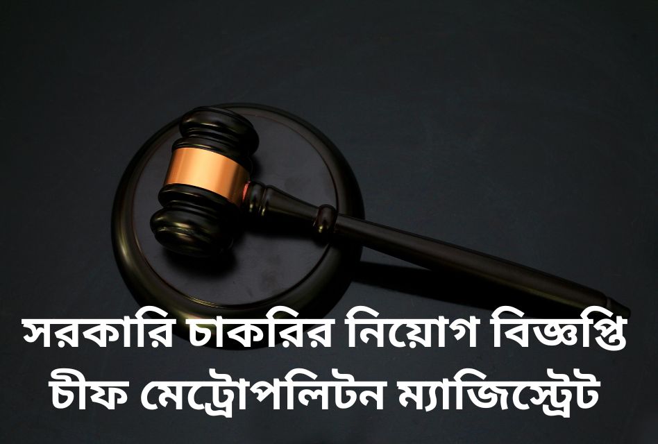 সরকারি চাকরির নিয়োগ বিজ্ঞপ্তি চীফ মেট্রোপলিটন ম্যাজিস্ট্রেট